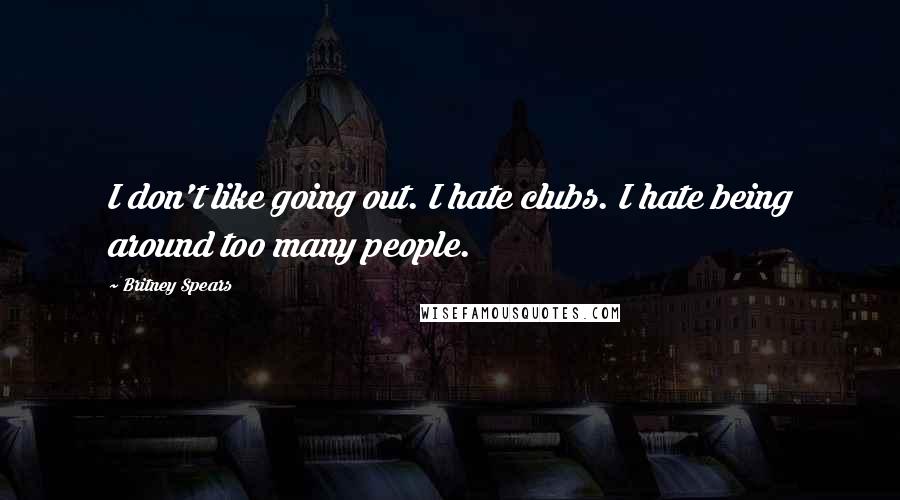 Britney Spears Quotes: I don't like going out. I hate clubs. I hate being around too many people.