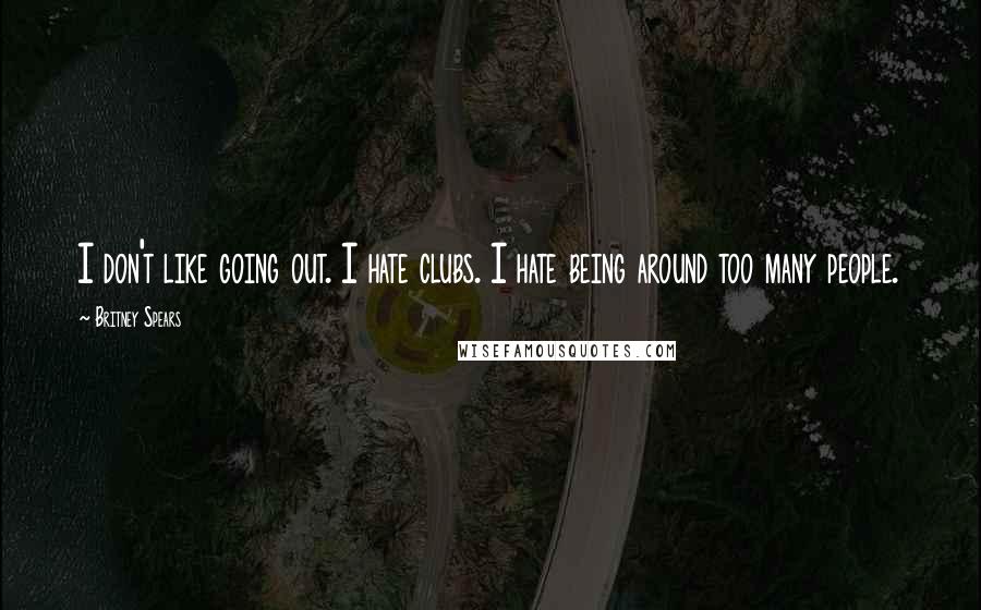 Britney Spears Quotes: I don't like going out. I hate clubs. I hate being around too many people.