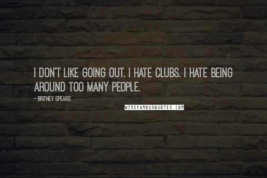 Britney Spears Quotes: I don't like going out. I hate clubs. I hate being around too many people.