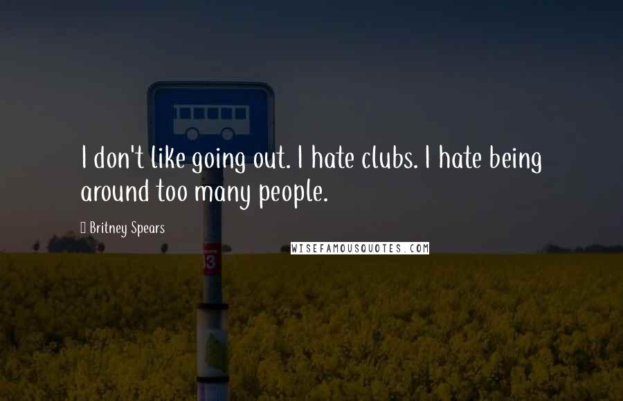 Britney Spears Quotes: I don't like going out. I hate clubs. I hate being around too many people.