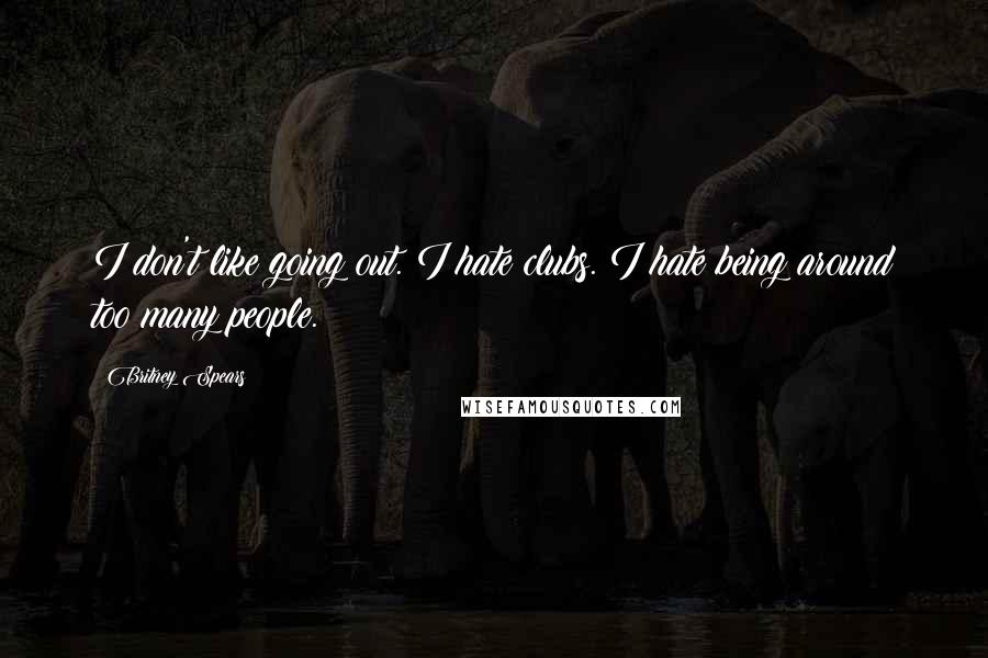 Britney Spears Quotes: I don't like going out. I hate clubs. I hate being around too many people.