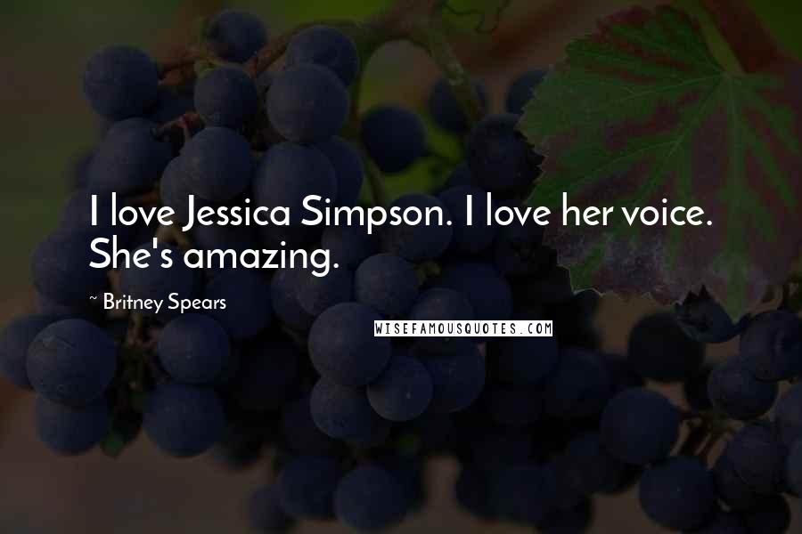 Britney Spears Quotes: I love Jessica Simpson. I love her voice. She's amazing.