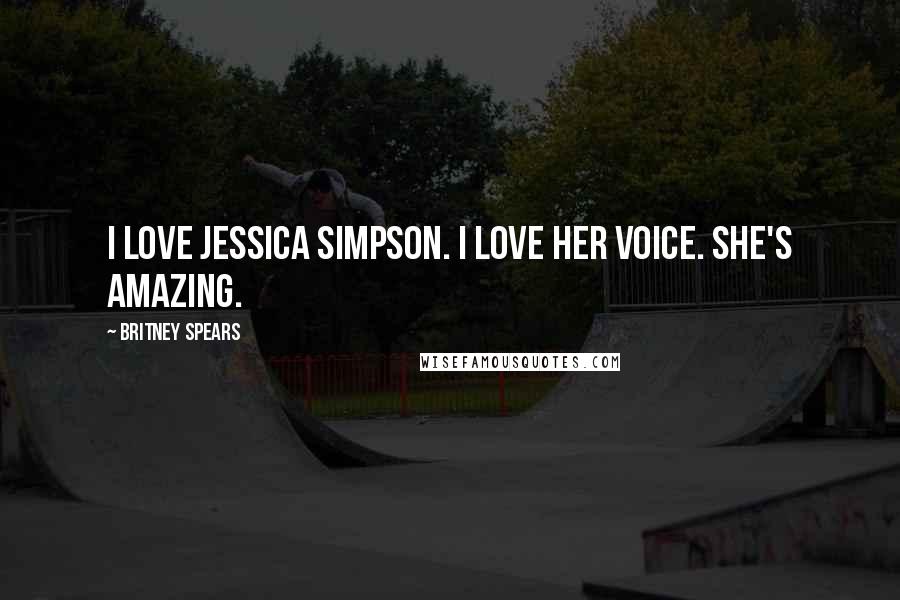 Britney Spears Quotes: I love Jessica Simpson. I love her voice. She's amazing.