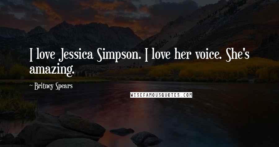 Britney Spears Quotes: I love Jessica Simpson. I love her voice. She's amazing.