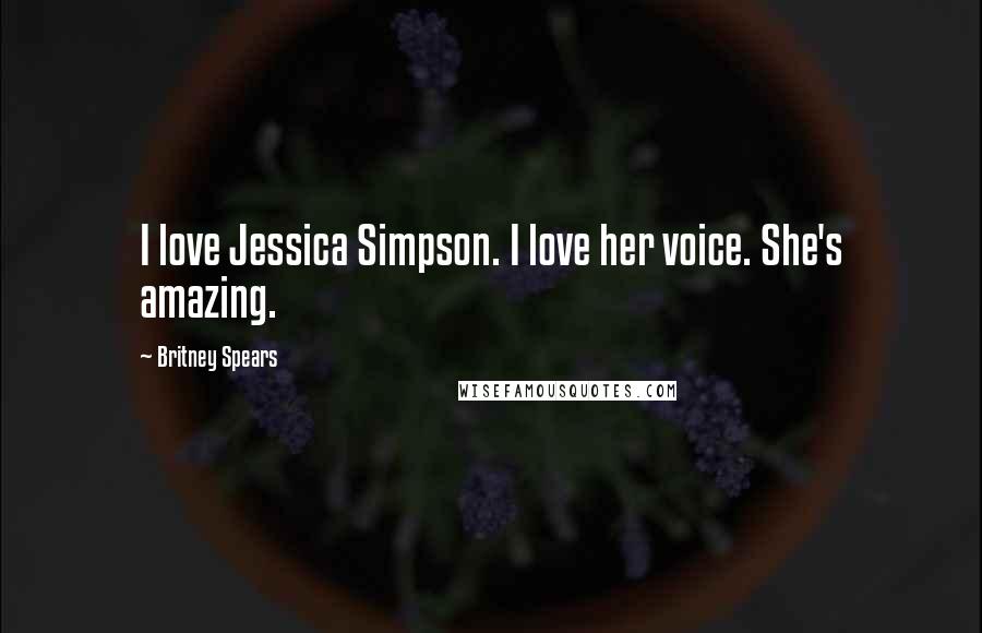 Britney Spears Quotes: I love Jessica Simpson. I love her voice. She's amazing.