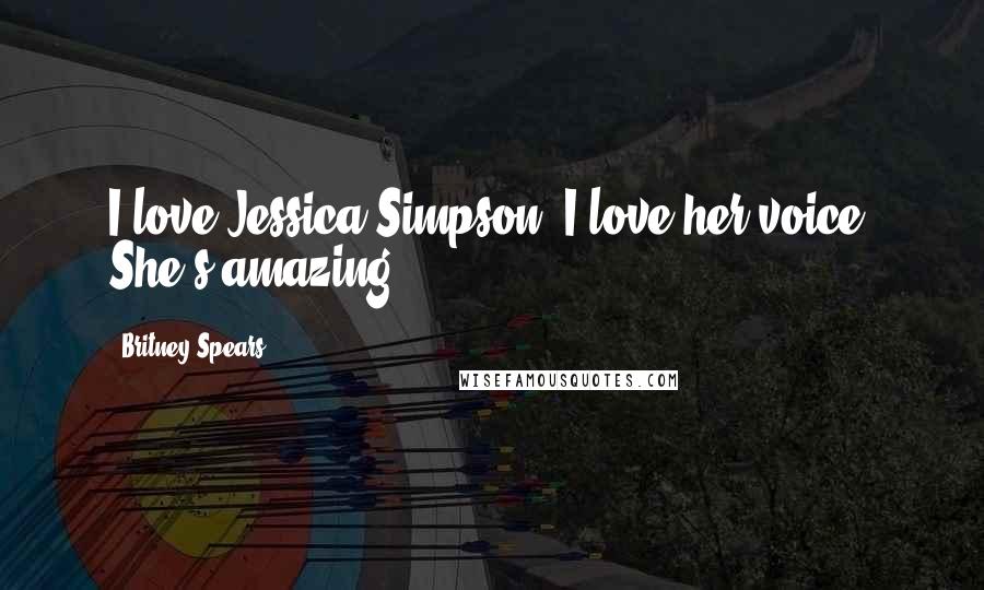 Britney Spears Quotes: I love Jessica Simpson. I love her voice. She's amazing.