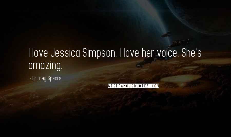 Britney Spears Quotes: I love Jessica Simpson. I love her voice. She's amazing.