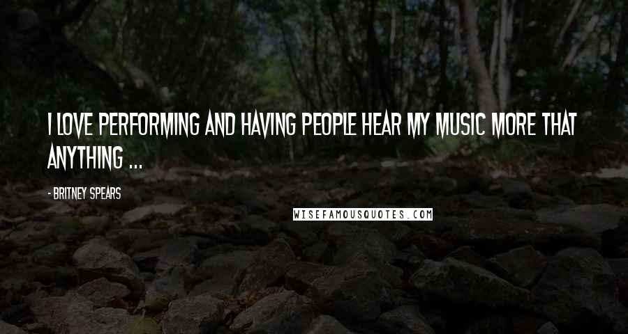 Britney Spears Quotes: I love performing and having people hear my music more that anything ...