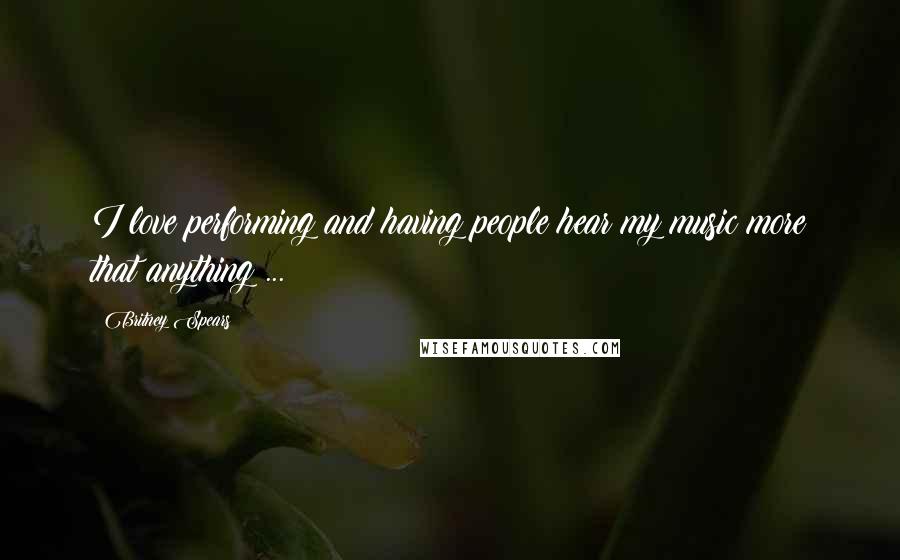 Britney Spears Quotes: I love performing and having people hear my music more that anything ...