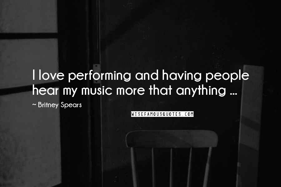 Britney Spears Quotes: I love performing and having people hear my music more that anything ...