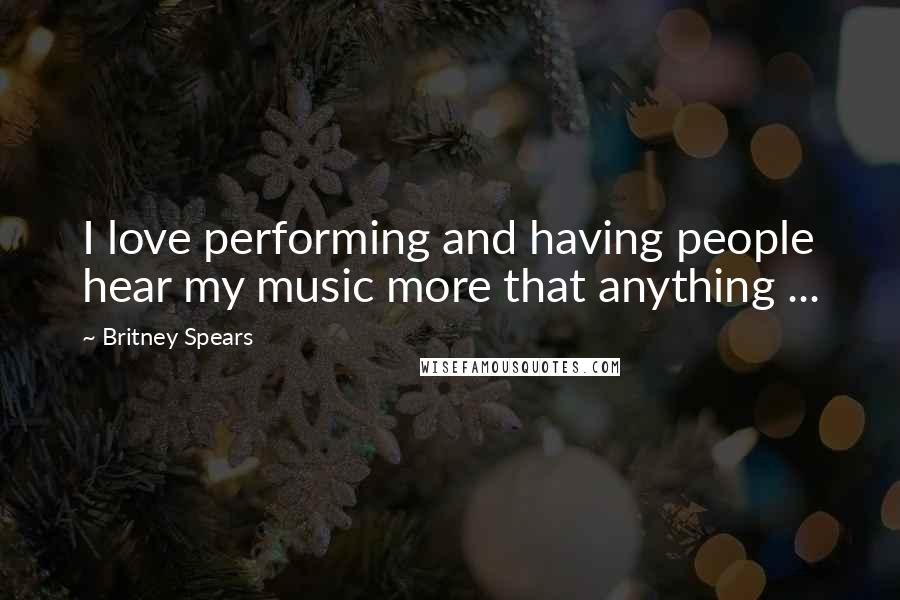 Britney Spears Quotes: I love performing and having people hear my music more that anything ...