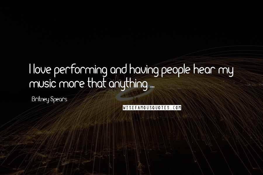 Britney Spears Quotes: I love performing and having people hear my music more that anything ...