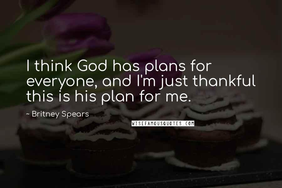 Britney Spears Quotes: I think God has plans for everyone, and I'm just thankful this is his plan for me.