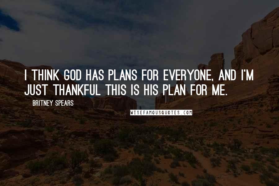 Britney Spears Quotes: I think God has plans for everyone, and I'm just thankful this is his plan for me.