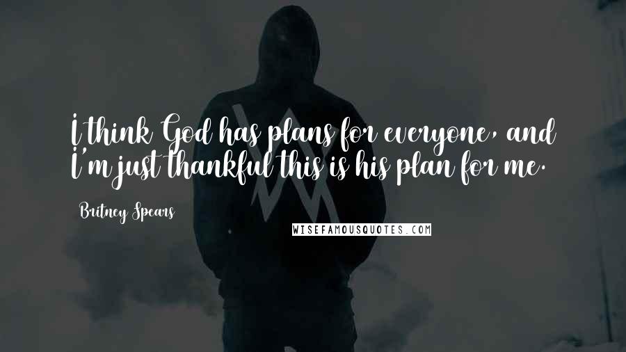 Britney Spears Quotes: I think God has plans for everyone, and I'm just thankful this is his plan for me.