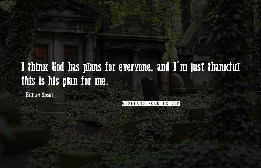 Britney Spears Quotes: I think God has plans for everyone, and I'm just thankful this is his plan for me.