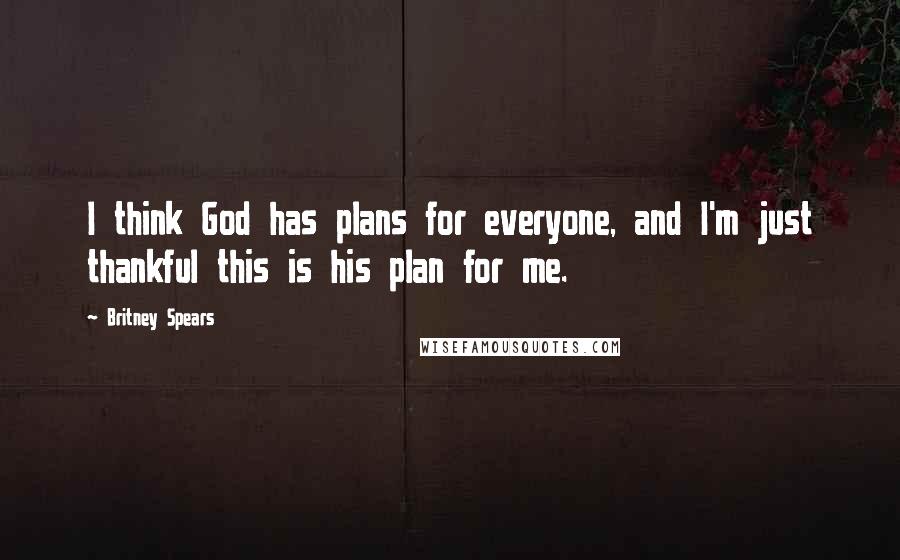 Britney Spears Quotes: I think God has plans for everyone, and I'm just thankful this is his plan for me.