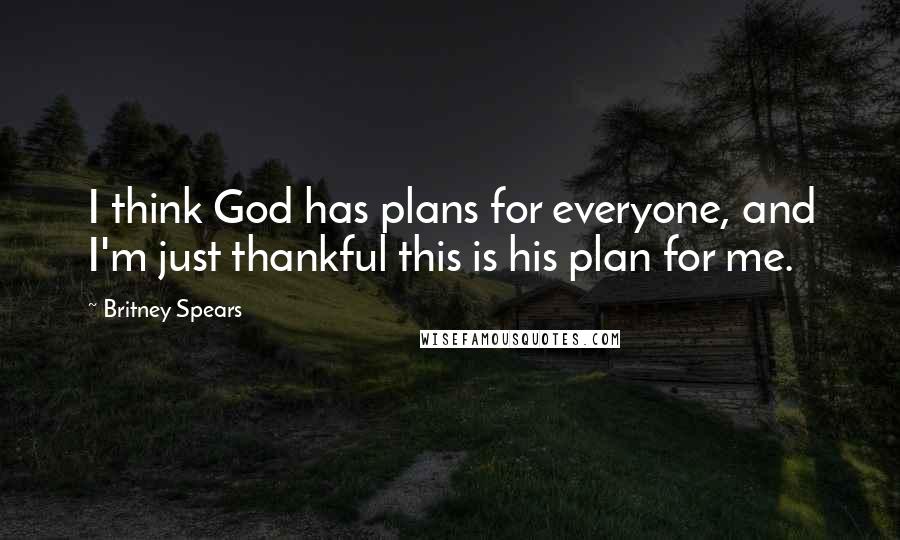 Britney Spears Quotes: I think God has plans for everyone, and I'm just thankful this is his plan for me.