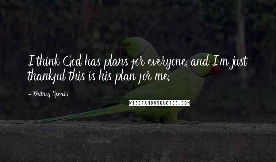 Britney Spears Quotes: I think God has plans for everyone, and I'm just thankful this is his plan for me.