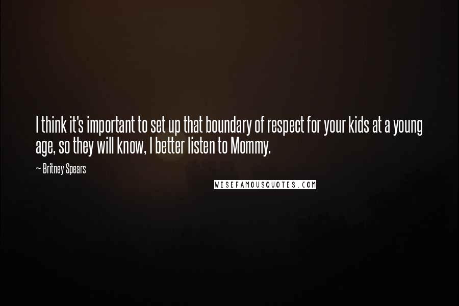 Britney Spears Quotes: I think it's important to set up that boundary of respect for your kids at a young age, so they will know, I better listen to Mommy.