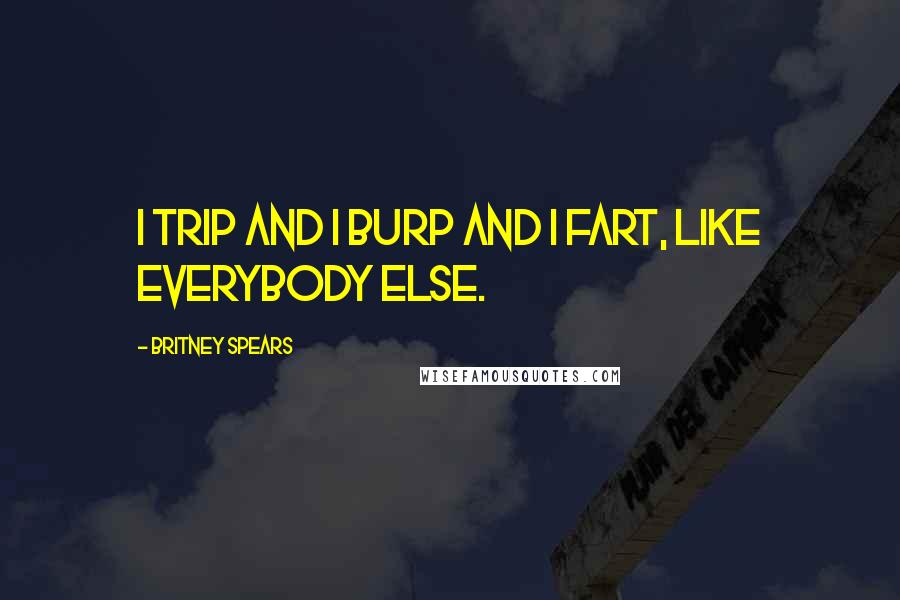 Britney Spears Quotes: I trip and I burp and I fart, like everybody else.