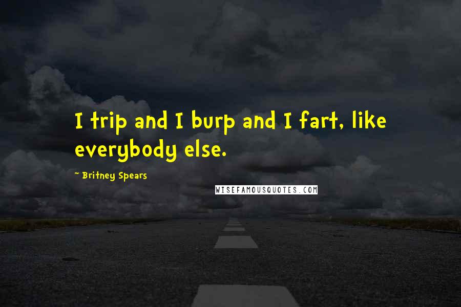 Britney Spears Quotes: I trip and I burp and I fart, like everybody else.