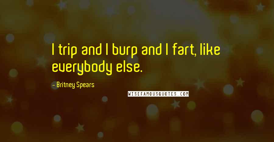 Britney Spears Quotes: I trip and I burp and I fart, like everybody else.