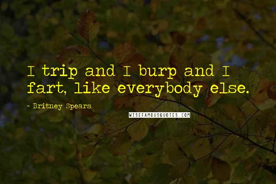 Britney Spears Quotes: I trip and I burp and I fart, like everybody else.