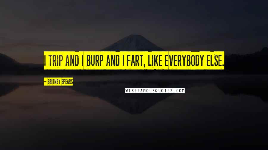 Britney Spears Quotes: I trip and I burp and I fart, like everybody else.