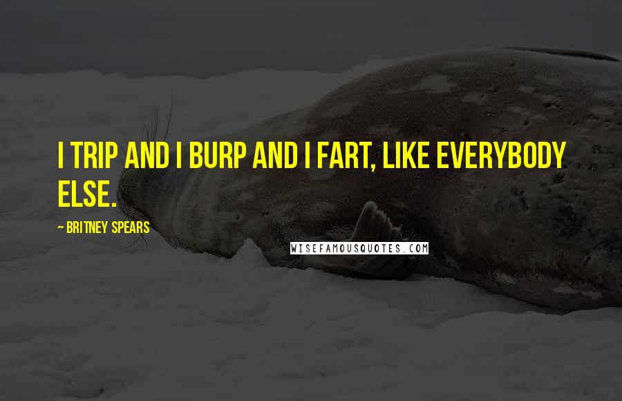 Britney Spears Quotes: I trip and I burp and I fart, like everybody else.