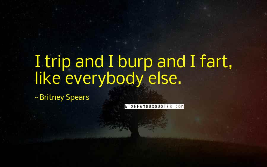 Britney Spears Quotes: I trip and I burp and I fart, like everybody else.