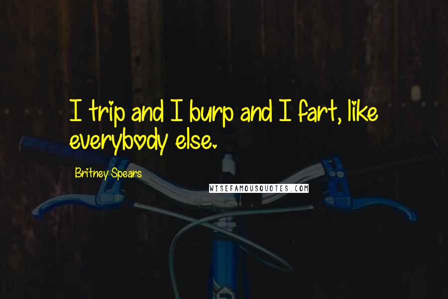 Britney Spears Quotes: I trip and I burp and I fart, like everybody else.