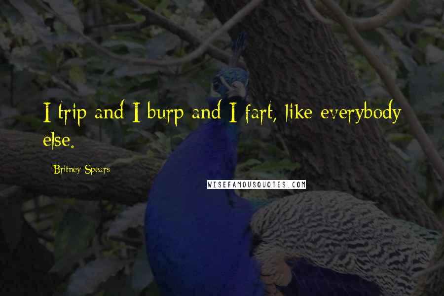 Britney Spears Quotes: I trip and I burp and I fart, like everybody else.