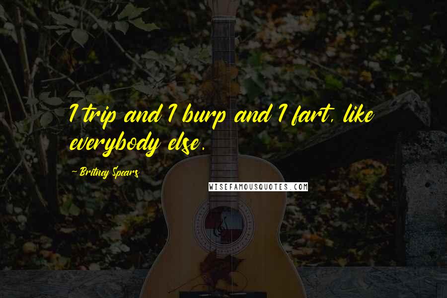 Britney Spears Quotes: I trip and I burp and I fart, like everybody else.