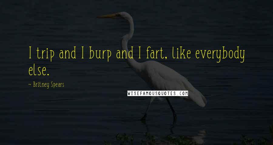 Britney Spears Quotes: I trip and I burp and I fart, like everybody else.