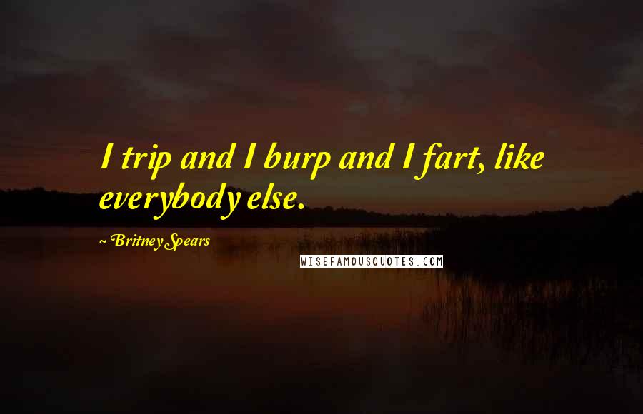 Britney Spears Quotes: I trip and I burp and I fart, like everybody else.