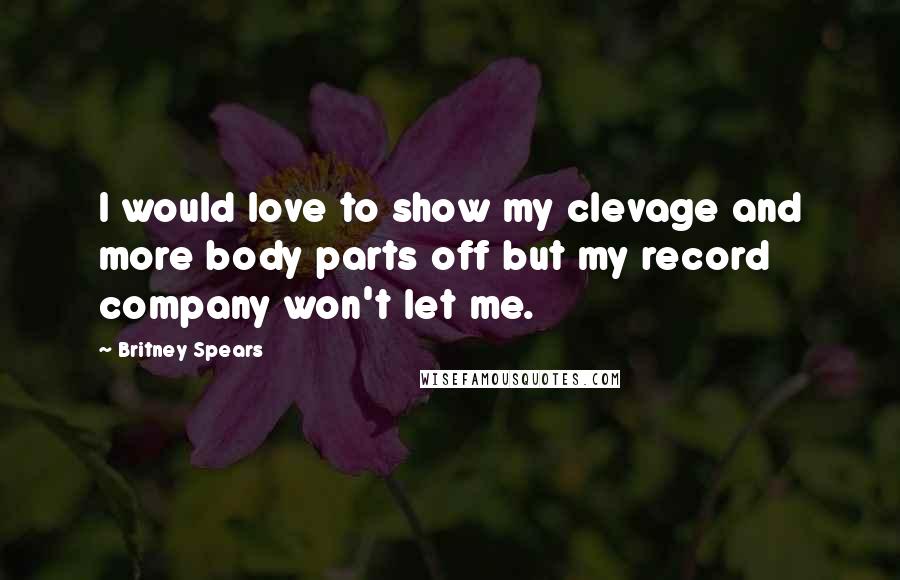 Britney Spears Quotes: I would love to show my clevage and more body parts off but my record company won't let me.