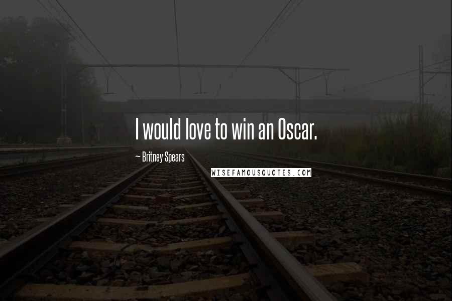 Britney Spears Quotes: I would love to win an Oscar.
