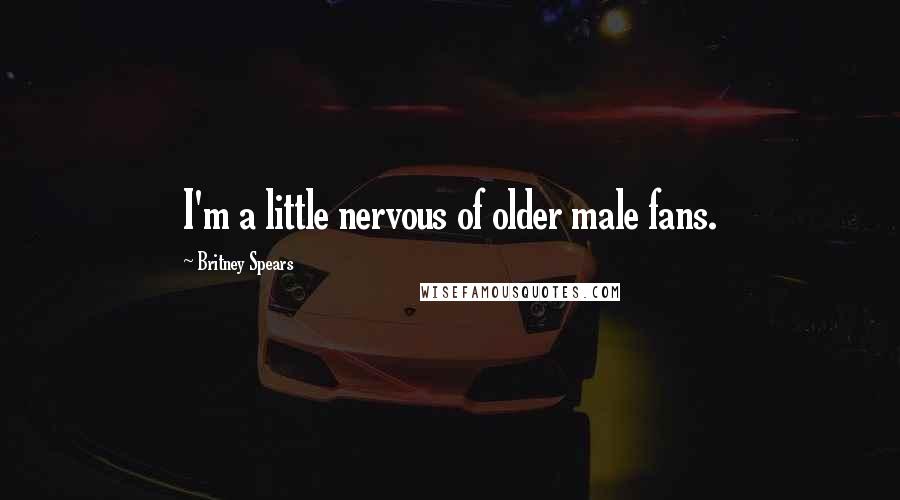 Britney Spears Quotes: I'm a little nervous of older male fans.
