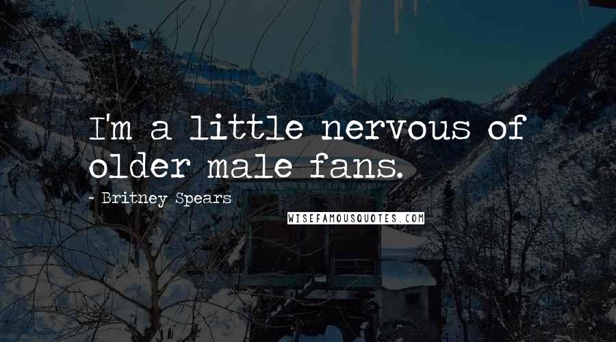 Britney Spears Quotes: I'm a little nervous of older male fans.