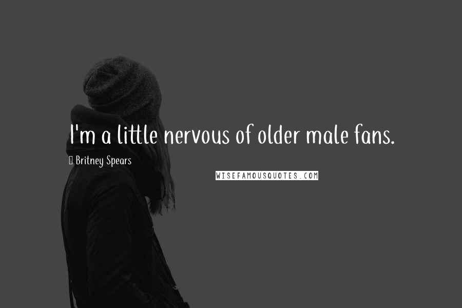 Britney Spears Quotes: I'm a little nervous of older male fans.