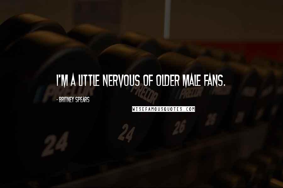 Britney Spears Quotes: I'm a little nervous of older male fans.