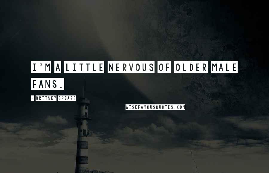 Britney Spears Quotes: I'm a little nervous of older male fans.
