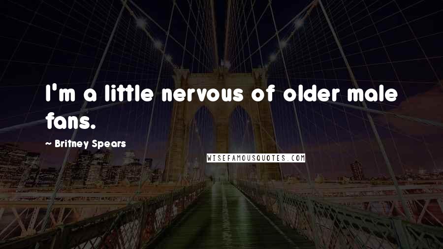 Britney Spears Quotes: I'm a little nervous of older male fans.