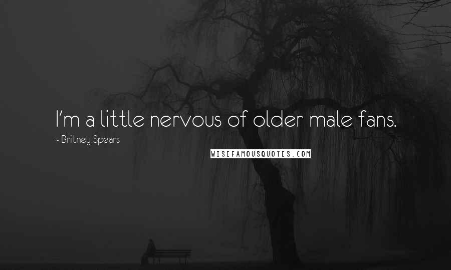 Britney Spears Quotes: I'm a little nervous of older male fans.