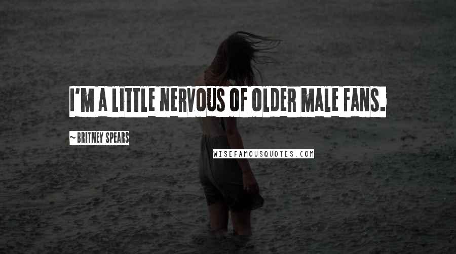 Britney Spears Quotes: I'm a little nervous of older male fans.