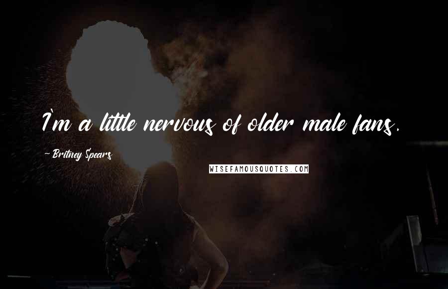 Britney Spears Quotes: I'm a little nervous of older male fans.