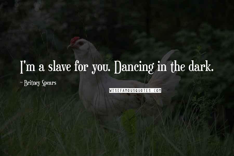 Britney Spears Quotes: I'm a slave for you. Dancing in the dark.