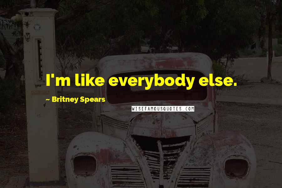 Britney Spears Quotes: I'm like everybody else.