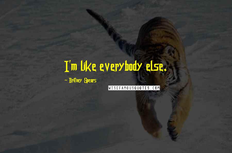 Britney Spears Quotes: I'm like everybody else.